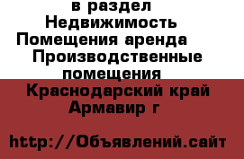  в раздел : Недвижимость » Помещения аренда »  » Производственные помещения . Краснодарский край,Армавир г.